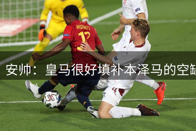 安帅：皇马很好填补本泽马的空缺 我们的球员现代化