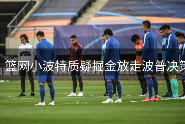 篮网小波特质疑掘金放走波普决策 称卫冕机会因此流失